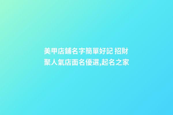 美甲店鋪名字簡單好記 招財聚人氣店面名優選,起名之家-第1張-店鋪起名-玄機派